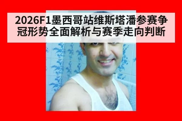2026F1墨西哥站维斯塔潘参赛争冠形势全面解析与赛季走向判断