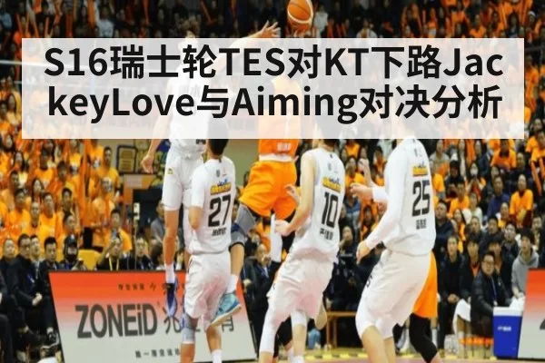 S16瑞士轮TES对KT下路JackeyLove与Aiming对决分析